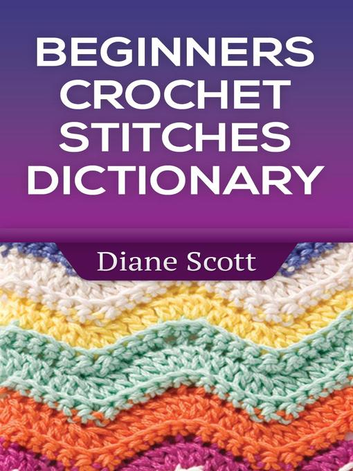 Title details for Beginners Crochet Stitches Dictionary by Diane Scott - Available